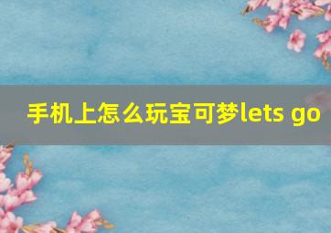 手机上怎么玩宝可梦lets go